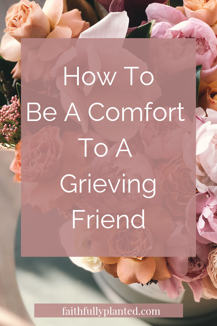 how-to-be-a-comfort-to-a-grieving-friend-faithfully-planted