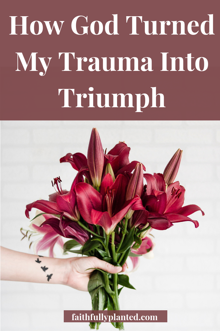 How God Turned My Trauma Into Triumph Faithfully Planted