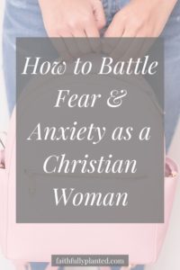 How to Battle Fear & Anxiety As A Christian Woman - Faithfully Planted