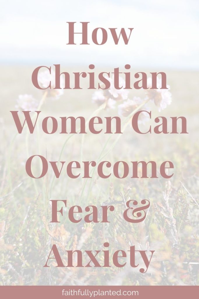 How to Battle Fear & Anxiety As A Christian Woman - Faithfully Planted